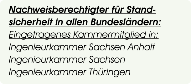 Nachweisberechtigter für Stand- sicherheit in allen Bundesländern: Eingetragenes Kammermitglied in: Ingenieurkammer Sachsen Anhalt Ingenieurkammer Sachsen Ingenieurkammer Thüringen